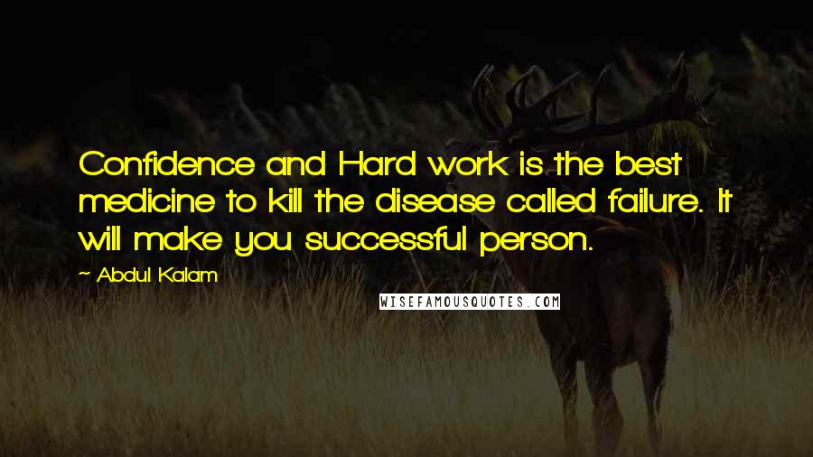 Abdul Kalam Quotes: Confidence and Hard work is the best medicine to kill the disease called failure. It will make you successful person.