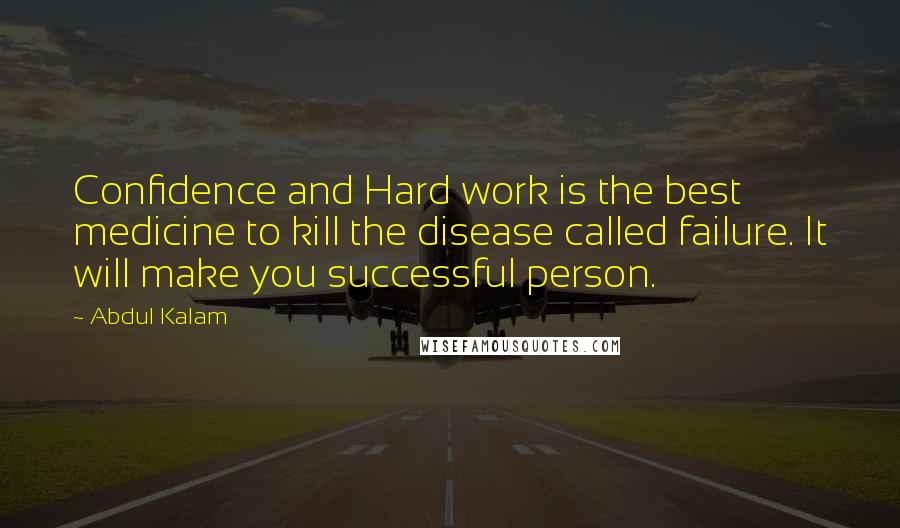 Abdul Kalam Quotes: Confidence and Hard work is the best medicine to kill the disease called failure. It will make you successful person.