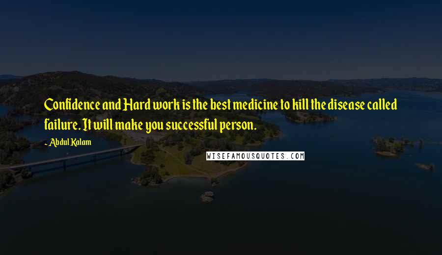 Abdul Kalam Quotes: Confidence and Hard work is the best medicine to kill the disease called failure. It will make you successful person.