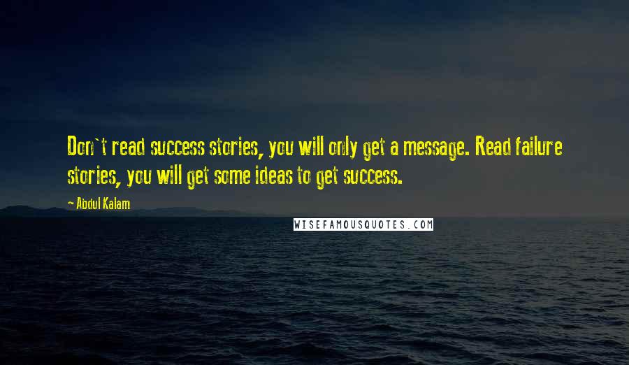 Abdul Kalam Quotes: Don't read success stories, you will only get a message. Read failure stories, you will get some ideas to get success.