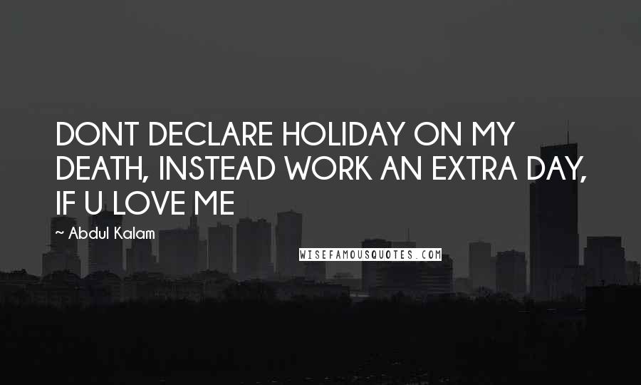 Abdul Kalam Quotes: DONT DECLARE HOLIDAY ON MY DEATH, INSTEAD WORK AN EXTRA DAY, IF U LOVE ME