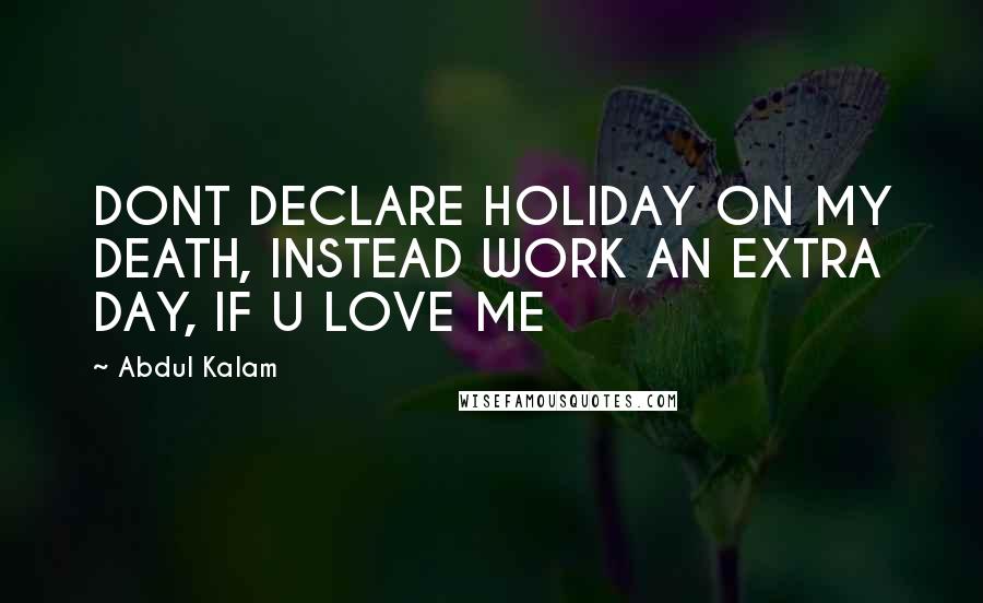Abdul Kalam Quotes: DONT DECLARE HOLIDAY ON MY DEATH, INSTEAD WORK AN EXTRA DAY, IF U LOVE ME