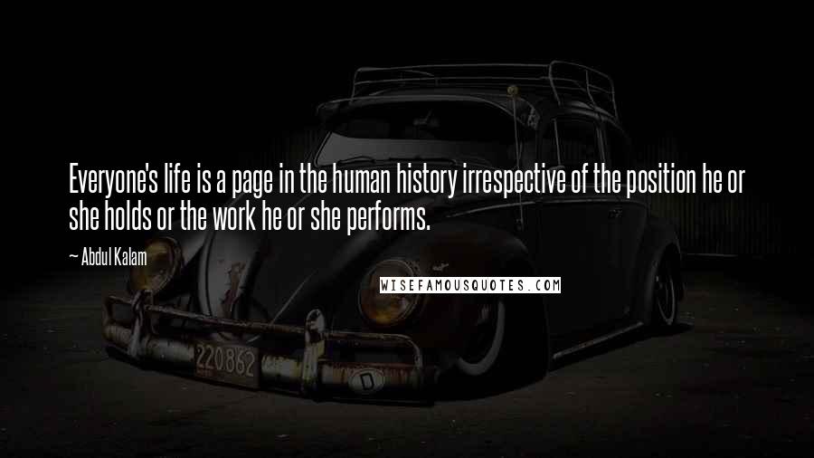 Abdul Kalam Quotes: Everyone's life is a page in the human history irrespective of the position he or she holds or the work he or she performs.