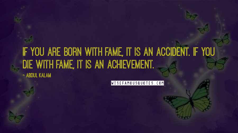 Abdul Kalam Quotes: If you are born with fame, it is an accident. If you die with fame, it is an achievement.