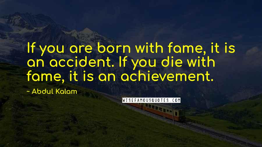 Abdul Kalam Quotes: If you are born with fame, it is an accident. If you die with fame, it is an achievement.