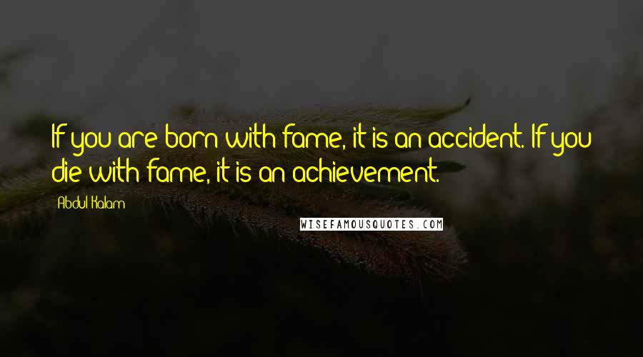 Abdul Kalam Quotes: If you are born with fame, it is an accident. If you die with fame, it is an achievement.