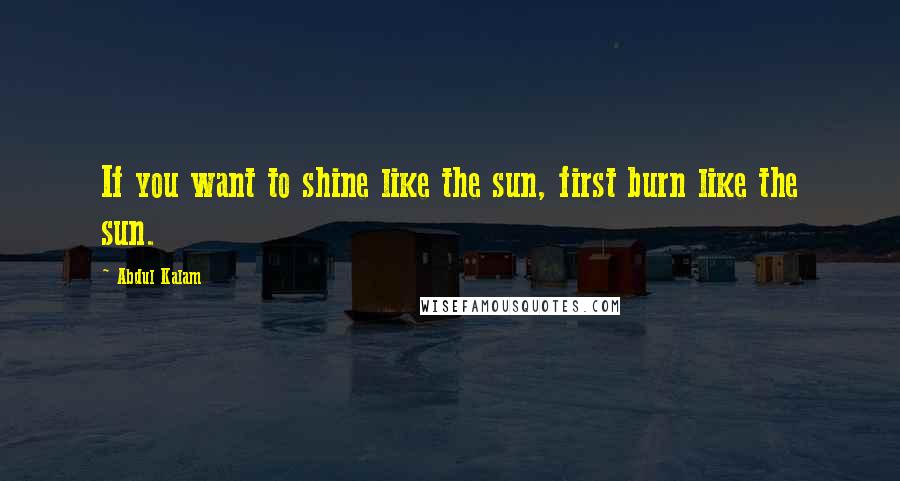 Abdul Kalam Quotes: If you want to shine like the sun, first burn like the sun.