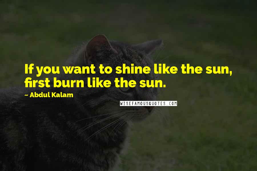 Abdul Kalam Quotes: If you want to shine like the sun, first burn like the sun.