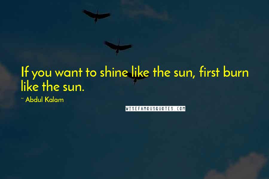 Abdul Kalam Quotes: If you want to shine like the sun, first burn like the sun.