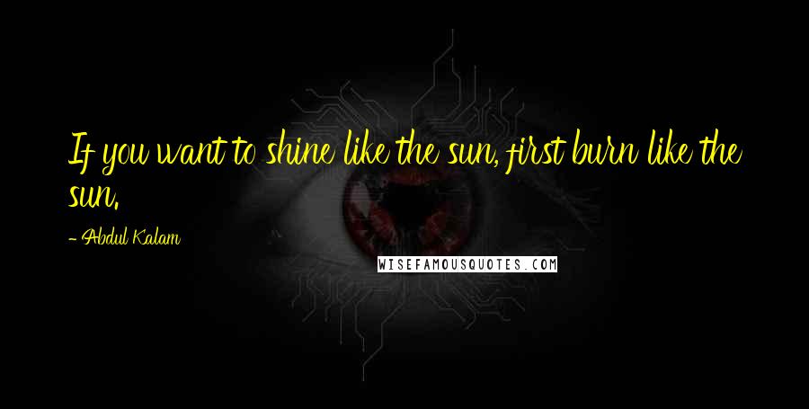 Abdul Kalam Quotes: If you want to shine like the sun, first burn like the sun.