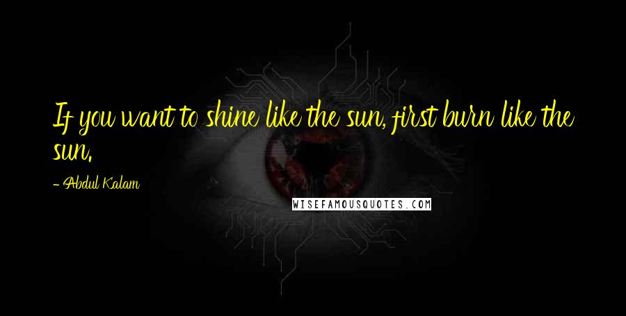 Abdul Kalam Quotes: If you want to shine like the sun, first burn like the sun.