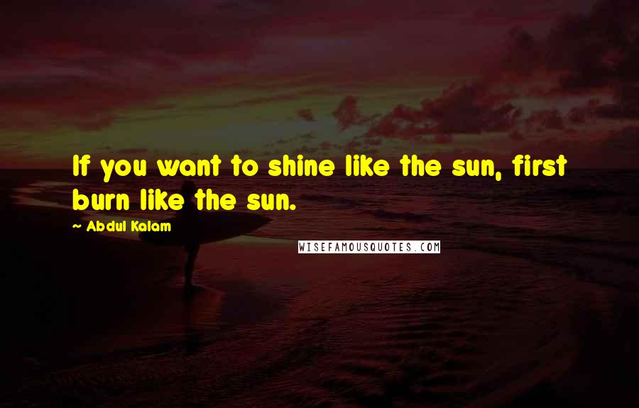 Abdul Kalam Quotes: If you want to shine like the sun, first burn like the sun.