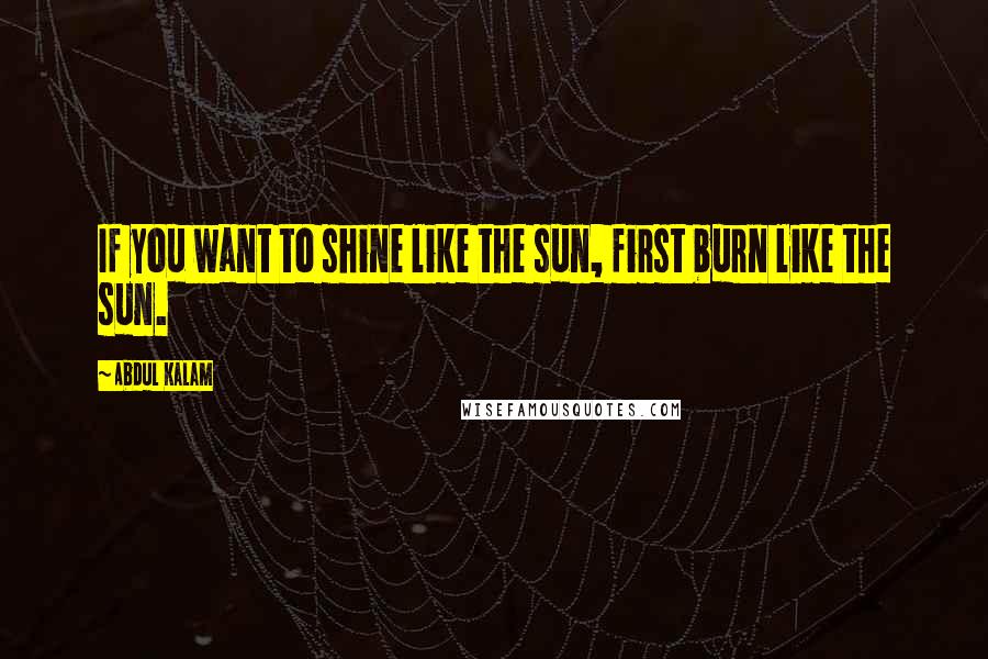 Abdul Kalam Quotes: If you want to shine like the sun, first burn like the sun.