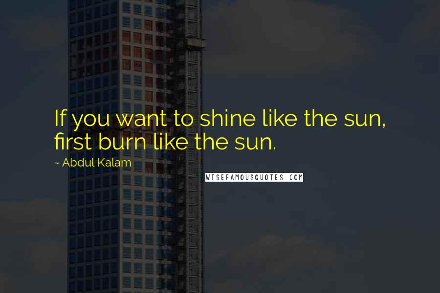 Abdul Kalam Quotes: If you want to shine like the sun, first burn like the sun.