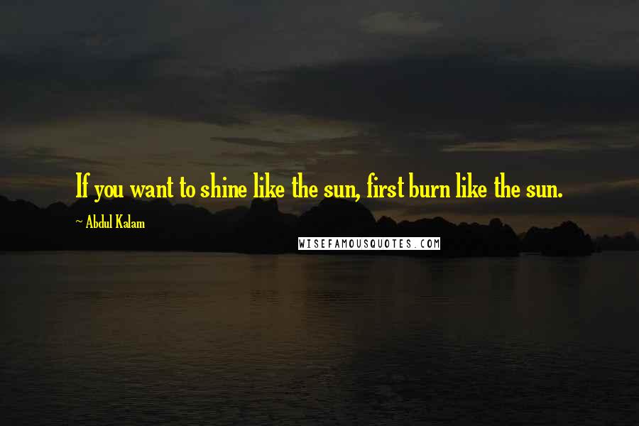 Abdul Kalam Quotes: If you want to shine like the sun, first burn like the sun.