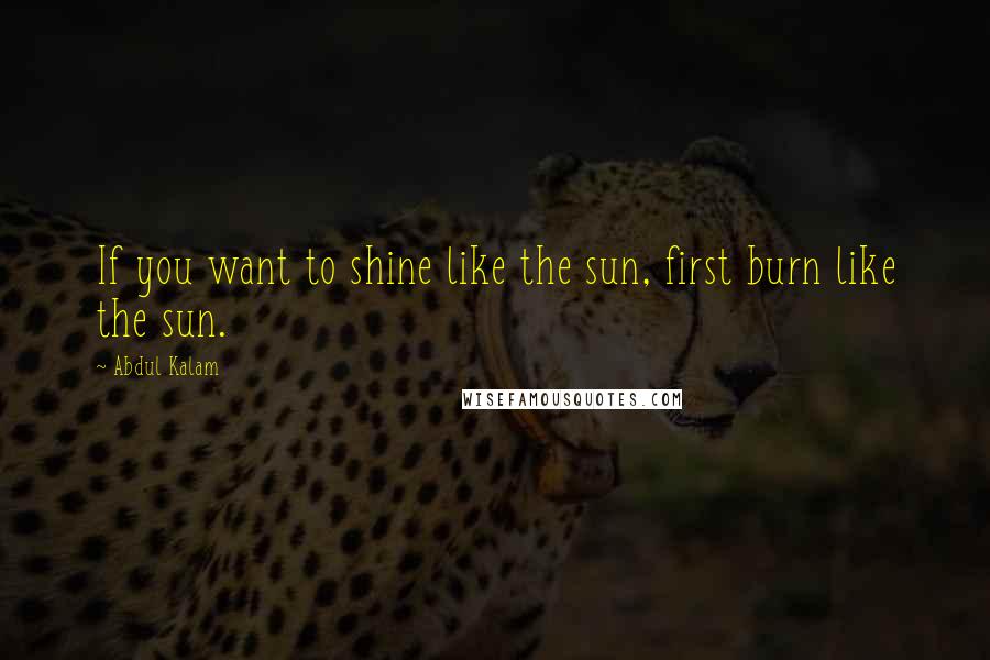 Abdul Kalam Quotes: If you want to shine like the sun, first burn like the sun.