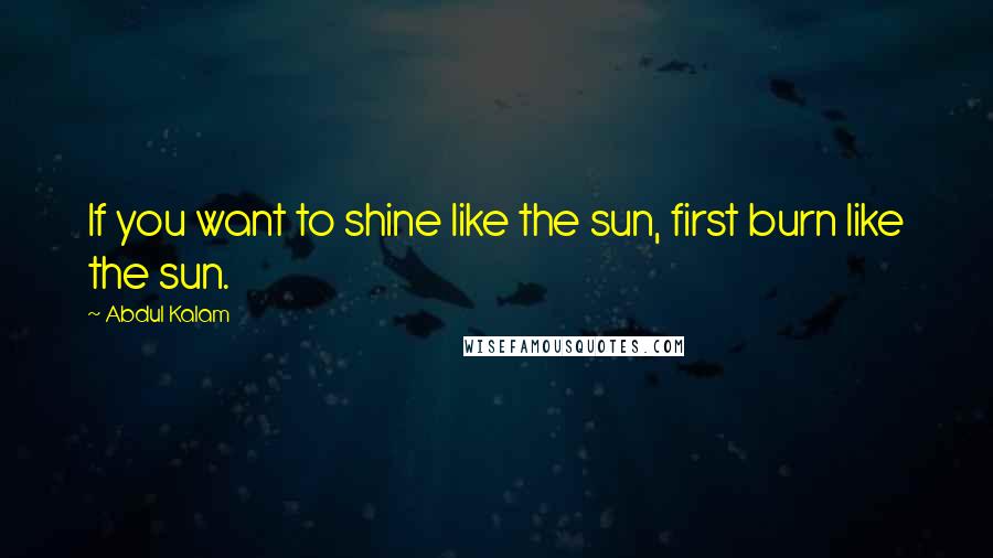 Abdul Kalam Quotes: If you want to shine like the sun, first burn like the sun.