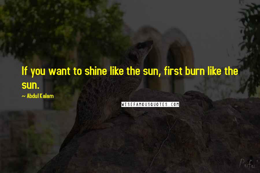 Abdul Kalam Quotes: If you want to shine like the sun, first burn like the sun.