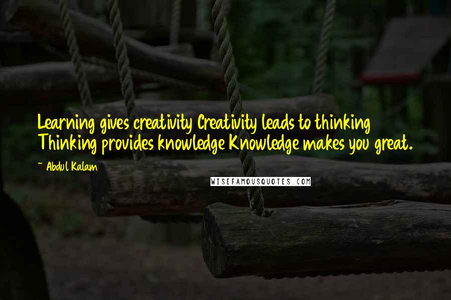 Abdul Kalam Quotes: Learning gives creativity Creativity leads to thinking Thinking provides knowledge Knowledge makes you great.