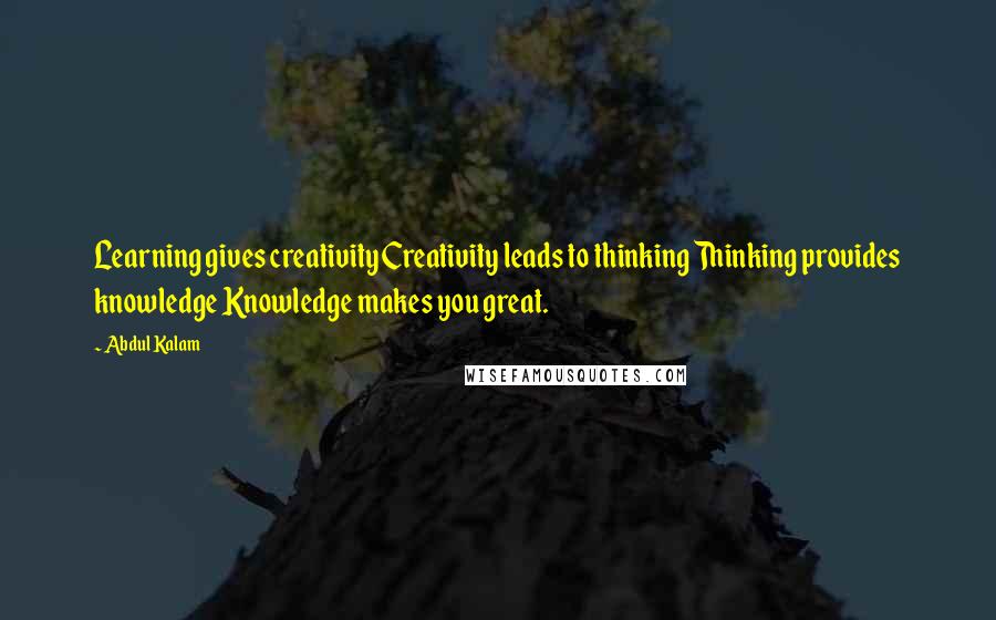 Abdul Kalam Quotes: Learning gives creativity Creativity leads to thinking Thinking provides knowledge Knowledge makes you great.