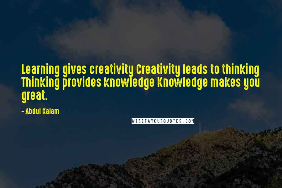 Abdul Kalam Quotes: Learning gives creativity Creativity leads to thinking Thinking provides knowledge Knowledge makes you great.