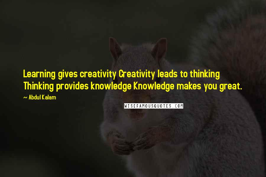 Abdul Kalam Quotes: Learning gives creativity Creativity leads to thinking Thinking provides knowledge Knowledge makes you great.