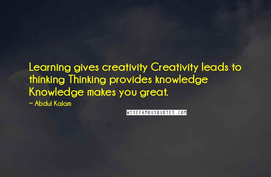 Abdul Kalam Quotes: Learning gives creativity Creativity leads to thinking Thinking provides knowledge Knowledge makes you great.