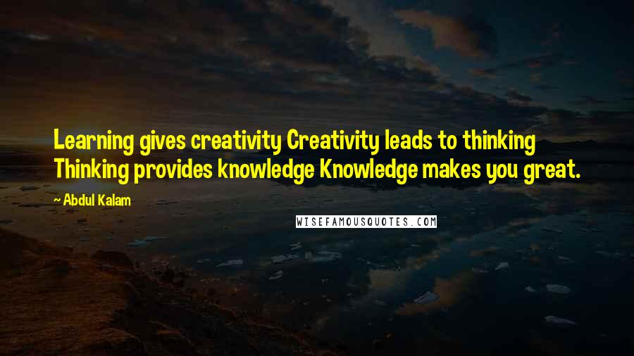 Abdul Kalam Quotes: Learning gives creativity Creativity leads to thinking Thinking provides knowledge Knowledge makes you great.