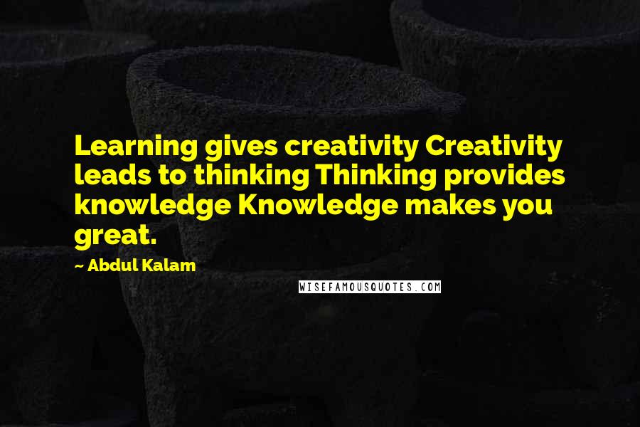 Abdul Kalam Quotes: Learning gives creativity Creativity leads to thinking Thinking provides knowledge Knowledge makes you great.