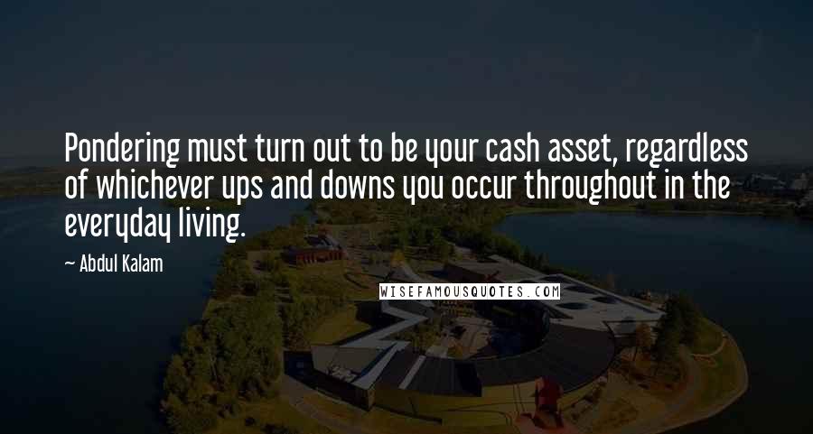 Abdul Kalam Quotes: Pondering must turn out to be your cash asset, regardless of whichever ups and downs you occur throughout in the everyday living.