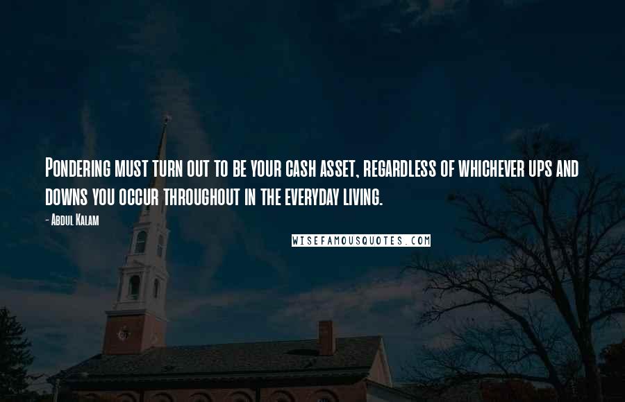 Abdul Kalam Quotes: Pondering must turn out to be your cash asset, regardless of whichever ups and downs you occur throughout in the everyday living.