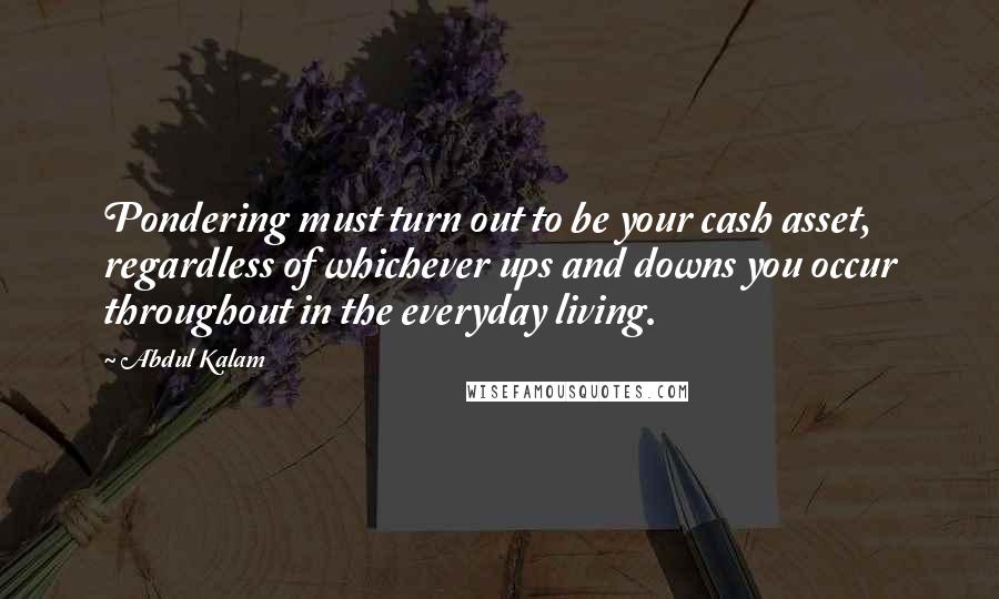 Abdul Kalam Quotes: Pondering must turn out to be your cash asset, regardless of whichever ups and downs you occur throughout in the everyday living.