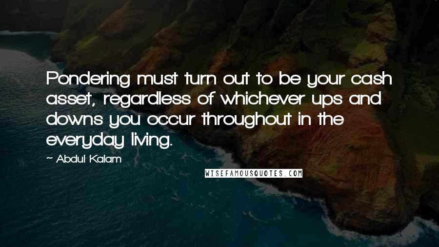 Abdul Kalam Quotes: Pondering must turn out to be your cash asset, regardless of whichever ups and downs you occur throughout in the everyday living.