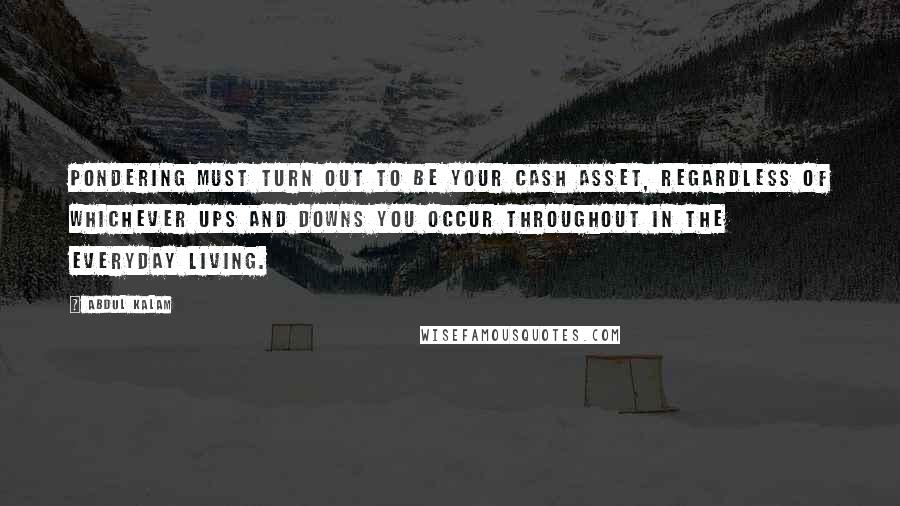 Abdul Kalam Quotes: Pondering must turn out to be your cash asset, regardless of whichever ups and downs you occur throughout in the everyday living.