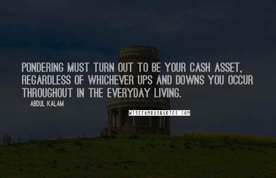 Abdul Kalam Quotes: Pondering must turn out to be your cash asset, regardless of whichever ups and downs you occur throughout in the everyday living.