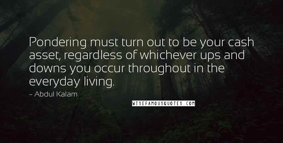 Abdul Kalam Quotes: Pondering must turn out to be your cash asset, regardless of whichever ups and downs you occur throughout in the everyday living.