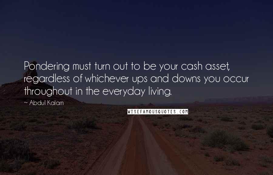 Abdul Kalam Quotes: Pondering must turn out to be your cash asset, regardless of whichever ups and downs you occur throughout in the everyday living.