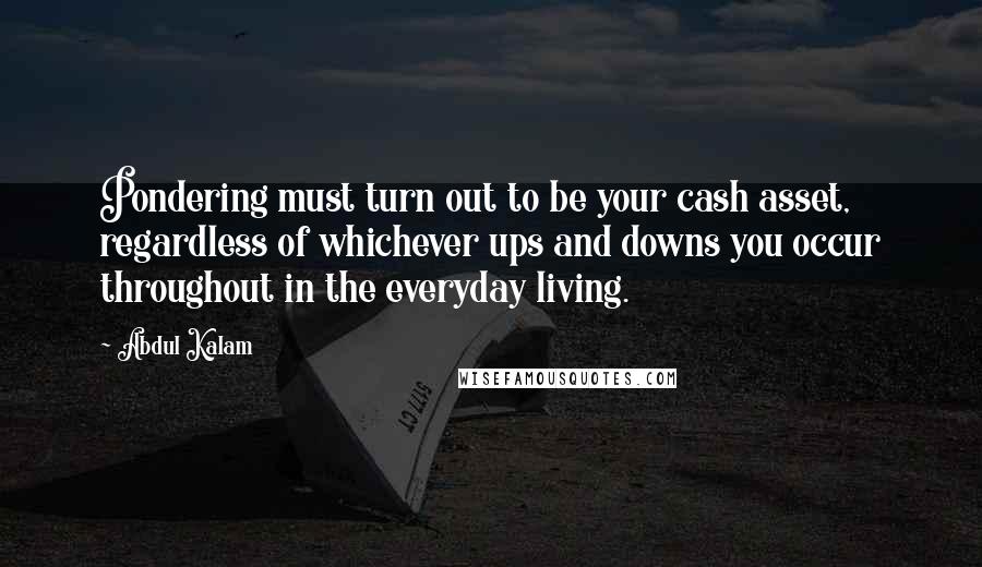 Abdul Kalam Quotes: Pondering must turn out to be your cash asset, regardless of whichever ups and downs you occur throughout in the everyday living.