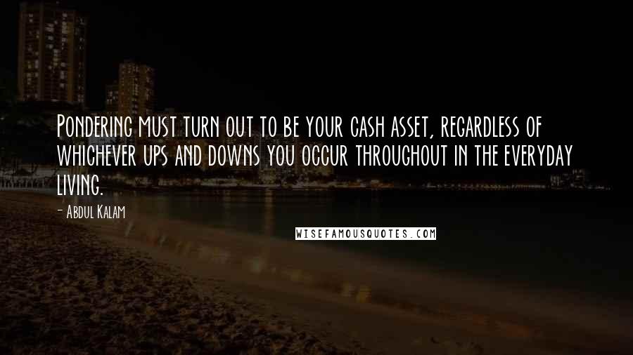 Abdul Kalam Quotes: Pondering must turn out to be your cash asset, regardless of whichever ups and downs you occur throughout in the everyday living.