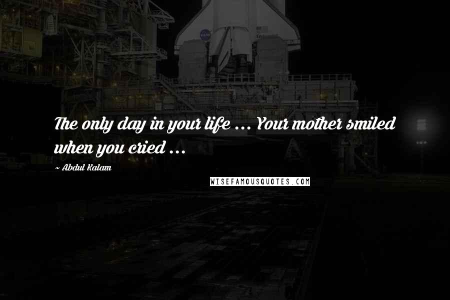 Abdul Kalam Quotes: The only day in your life ... Your mother smiled when you cried ...