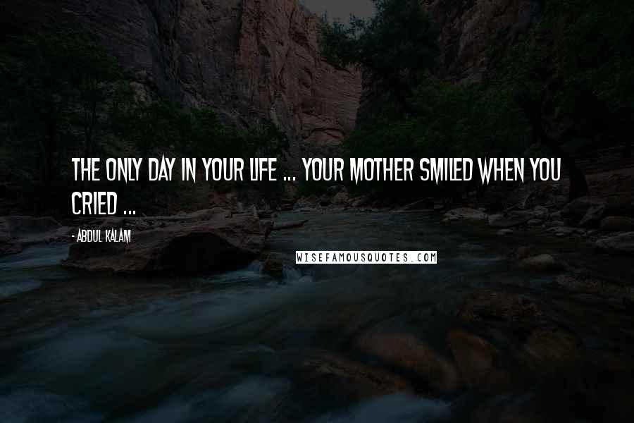 Abdul Kalam Quotes: The only day in your life ... Your mother smiled when you cried ...