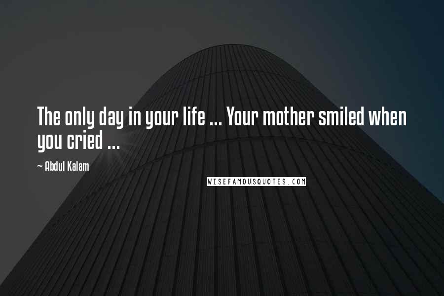Abdul Kalam Quotes: The only day in your life ... Your mother smiled when you cried ...
