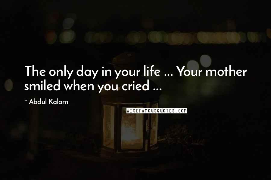 Abdul Kalam Quotes: The only day in your life ... Your mother smiled when you cried ...