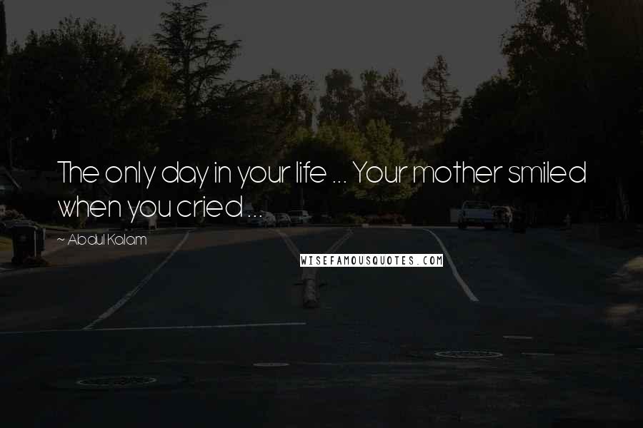 Abdul Kalam Quotes: The only day in your life ... Your mother smiled when you cried ...