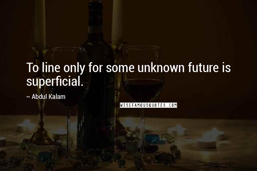 Abdul Kalam Quotes: To line only for some unknown future is superficial.