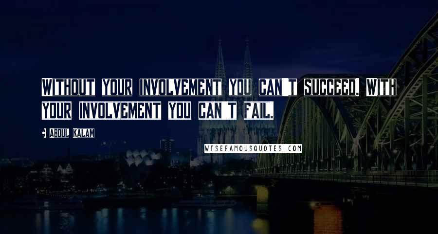 Abdul Kalam Quotes: Without your involvement you can't succeed. With your involvement you can't fail.