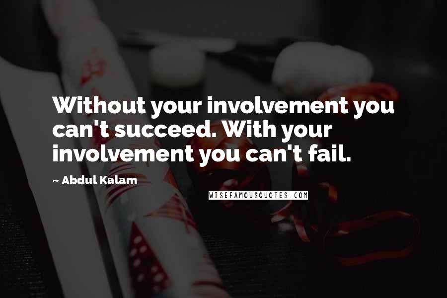 Abdul Kalam Quotes: Without your involvement you can't succeed. With your involvement you can't fail.