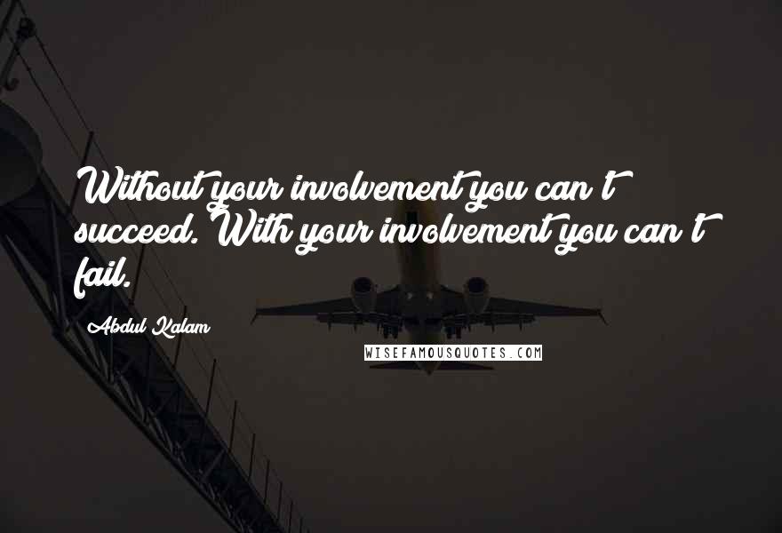 Abdul Kalam Quotes: Without your involvement you can't succeed. With your involvement you can't fail.