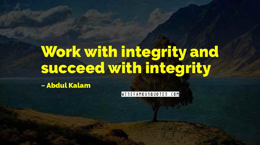 Abdul Kalam Quotes: Work with integrity and succeed with integrity