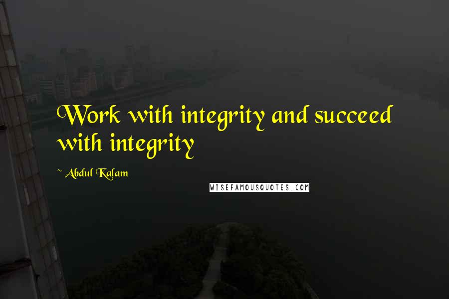 Abdul Kalam Quotes: Work with integrity and succeed with integrity